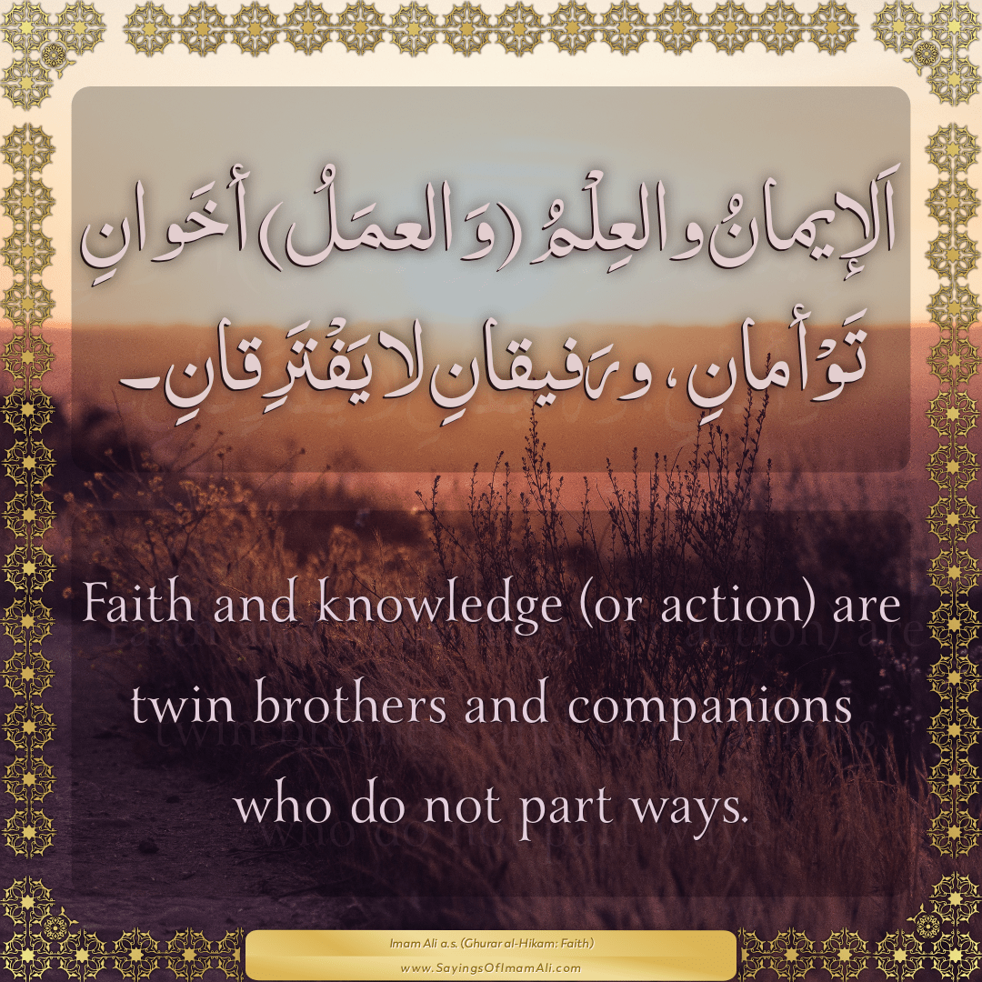 Faith and knowledge (or action) are twin brothers and companions who do...